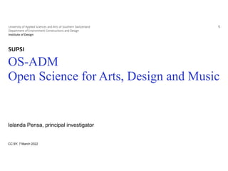 Titolo principale della presentazione


OS-ADM


Open Science for Arts, Design and Music
Iolanda Pensa, principal investigator
CC BY, 7 March 2022
1
 