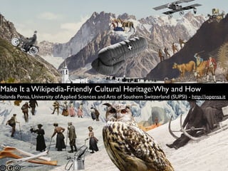 Make It a Wikipedia-Friendly Cultural Heritage:Why and How
Iolanda Pensa, University of Applied Sciences and Arts of Southern Switzerland (SUPSI) - http://iopensa.it
 