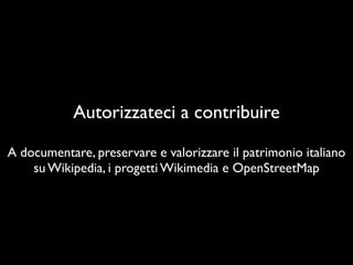 Autorizzateci a contribuir
e

A documentare, preservare e valorizzare il patrimonio italiano
 

su Wikipedia, i progetti Wikimedia e OpenStreetMap
 