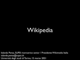 Wikipedia
Iolanda Pensa, SUPSI ricercatrice senior / Presidente Wikimedia Itali
a

iolanda.pensa@supsi.c
h

Università degli studi di Torino, 15 marzo 2021
 
