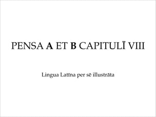 PENSA A ET B CAPITULĪ VIII

     Lingua Latīna per sē illustrāta
 