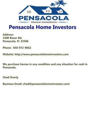 PensacolaHomeInvestors
Address:
3300BauerRd.
Pensacola,FL32506
Phone:850-972-9062
Website:http://www.pensacolahomeinvestors.com
WepurchasehomesinanyconditionandanysituationforcashinWepurchasehomesinanyconditionandanysituationforcashin
Pensacola.
ChadOverly
BusinessEmail:chad@pensacolahomeinvestors.com
 