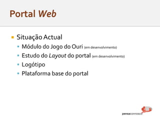  SituaçãoActual
 Módulo do Jogo do Ouri (em desenvolvimento)
 Estudo do Layout do portal (em desenvolvimento)
 Logótipo
 Plataforma base do portal
 