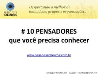 # 10 PENSADORES
que você precisa conhecer
www.pessoasetalentos.com.br
Criado por Daniel Santos – Jul/2013 – dsantos12@gmail.com
 