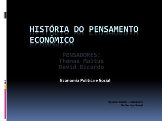 HISTÓRIA DO PENSAMENTO
ECONÔMICO
Economia Politica e Social
By Dani Rubim – estudante
De Serviço Social
PENSADORES:
Thomas Maltus
David Ricardo
 