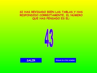 43 PENSAR EN OTRO NÚMERO SALIR SI HAS REVISADO BIEN LAS TABLAS Y HAS RESPONDIDO CORRECTAMENTE, EL NÚMERO QUE HAS PENSADO ES EL: 