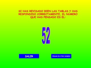 52 PENSAR EN OTRO NÚMERO SALIR SI HAS REVISADO BIEN LAS TABLAS Y HAS RESPONDIDO CORRECTAMENTE, EL NÚMERO QUE HAS PENSADO ES EL: 