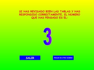 3 PENSAR EN OTRO NÚMERO SALIR SI HAS REVISADO BIEN LAS TABLAS Y HAS RESPONDIDO CORRECTAMENTE, EL NÚMERO QUE HAS PENSADO ES EL: 