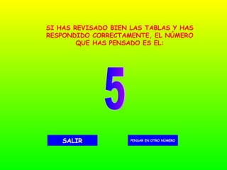 5 PENSAR EN OTRO NÚMERO SALIR SI HAS REVISADO BIEN LAS TABLAS Y HAS RESPONDIDO CORRECTAMENTE, EL NÚMERO QUE HAS PENSADO ES EL: 