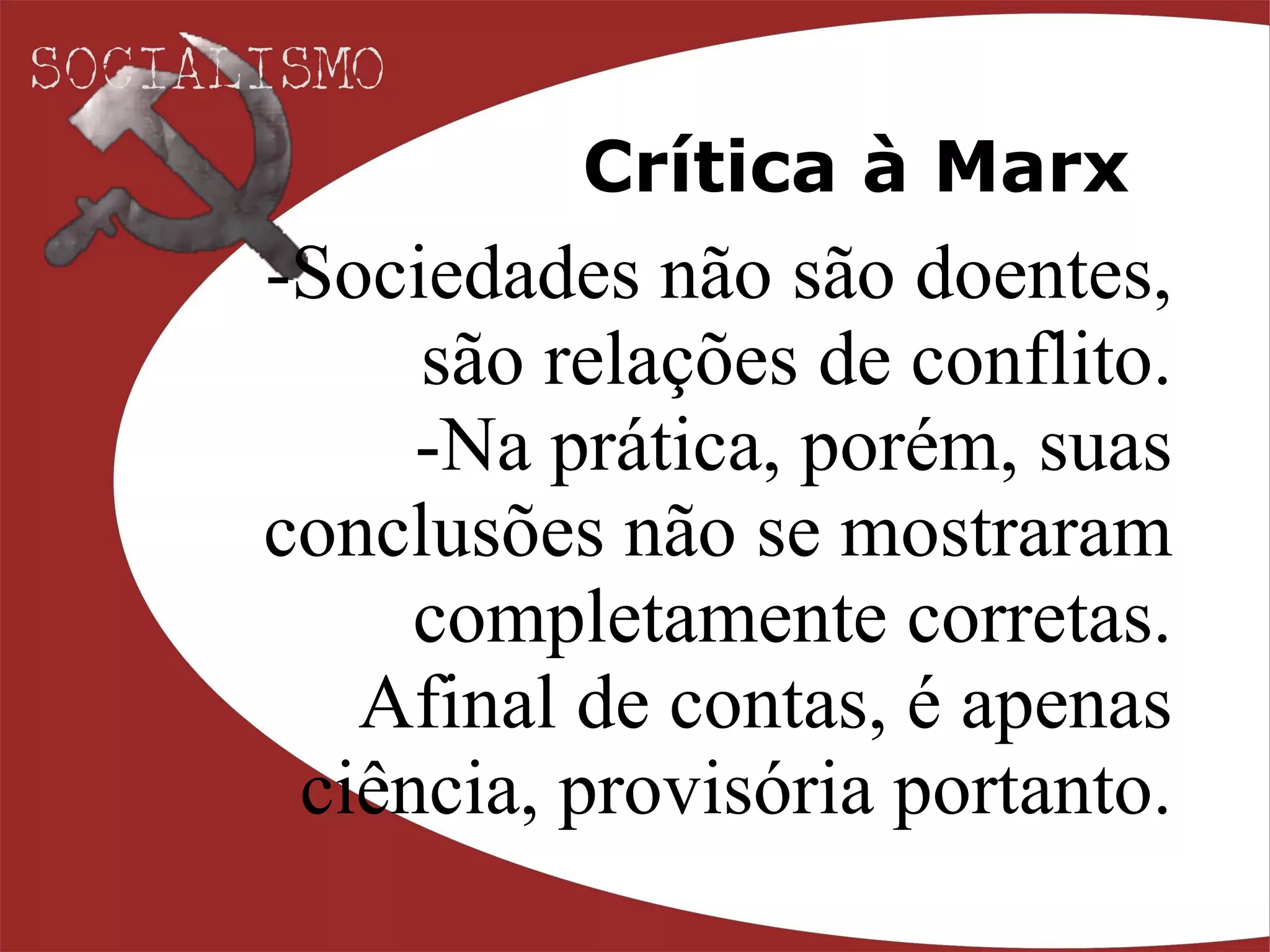 Crítica à Marx Sociedades não são doentes, são relações de conflito. Na prática, porém, suas conclusões não se mostraram completamente corretas. Afinal de contas, é apenas ciência, provisória portanto. 