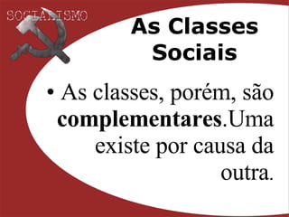 As Classes Sociais As classes, porém, são  complementares .Uma existe por causa da outra . 