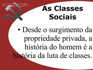 As Classes Sociais Desde o surgimento da propriedade privada, a história do homem é a história da luta de classes. 