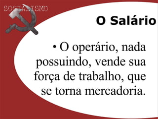 O Salário O operário, nada possuindo, vende sua força de trabalho, que se torna mercadoria. 
