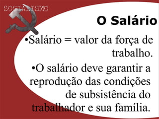 O Salário Salário = valor da força de trabalho. O salário deve garantir a reprodução das condições de subsistência do trabalhador e sua família. 