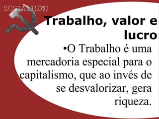 Trabalho, valor e lucro O Trabalho é uma mercadoria especial para o capitalismo, que ao invés de se desvalorizar, gera riqueza. 