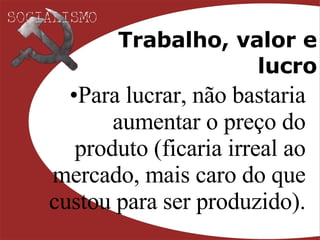 Trabalho, valor e lucro Para lucrar, não bastaria aumentar o preço do produto (ficaria irreal ao mercado, mais caro do que custou para ser produzido). 