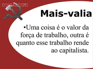 Mais-valia Uma coisa é o valor da força de trabalho, outra é quanto esse trabalho rende ao capitalista. 