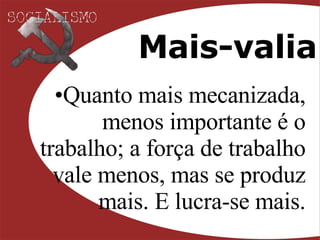 Mais-valia Quanto mais mecanizada, menos importante é o trabalho; a força de trabalho vale menos, mas se produz mais. E lucra-se mais. 