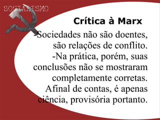 Crítica à Marx Sociedades não são doentes, são relações de conflito. Na prática, porém, suas conclusões não se mostraram completamente corretas. Afinal de contas, é apenas ciência, provisória portanto. 