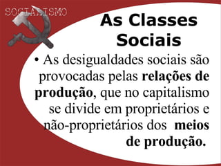 As Classes Sociais As desigualdades sociais são provocadas pelas  relações de produção , que no capitalismo se divide em proprietários e não-proprietários dos  meios de produção.   
