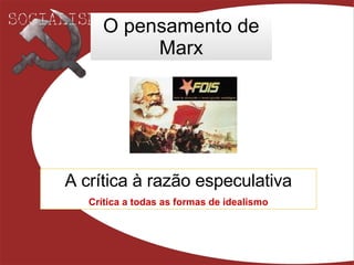 O pensamento de Marx A crítica à razão especulativa Crítica a todas as formas de idealismo 