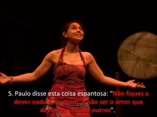 S. Paulo disse esta coisa espantosa: “ Não fiques a dever nada a ninguém, a não ser o amor que devemos uns aos outros ”.  