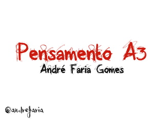 Pensamento A3
          André Faria Gomes



@andrefaria
 