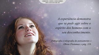 A experiência demonstra
que se pode agir sobre o
espírito dos homens com o
seu desconhecimento.
Fotografia e telegrafia do pensamento »
Obras Póstumas » pág. 118.

 