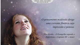O pensamento malévolo dirige
uma corrente fluídica cuja
impressão é penosa.
Allan Kardec - O Evangelho segundo o
Espiritismo » Capítulo XII -» item3.

 