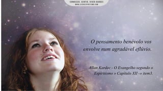 O pensamento benévolo vos
envolve num agradável eflúvio.

Allan Kardec - O Evangelho segundo o
Espiritismo » Capítulo XII -» item3.

 