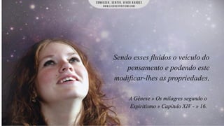 Sendo esses fluidos o veículo do
pensamento e podendo este
modificar-lhes as propriedades,
A Gênese » Os milagres segundo o
Espiritismo » Capítulo XIV - » 16.

 