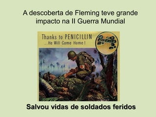 A descoberta de Fleming teve grande
impacto na II Guerra Mundial
Salvou vidas de soldados feridos
 