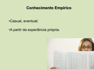 Conhecimento Empírico
•Casual, eventual;
•A partir da experiência própria.
 