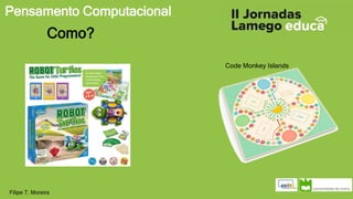 Pensamento Computacional
Filipe T. Moreira
Como?
Code Monkey Islands
 