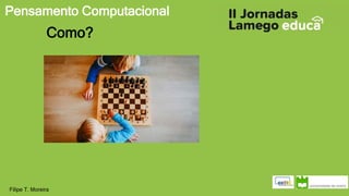 Pensamento Computacional
Filipe T. Moreira
Como?
 
