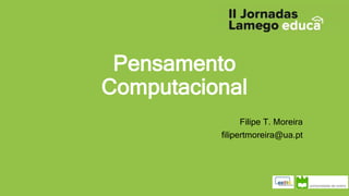 Pensamento
Computacional
Filipe T. Moreira
filipertmoreira@ua.pt
 