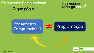 Pensamento Computacional
Filipe T. Moreira
O que não é…
Pensamento
Computacional
Programação
 