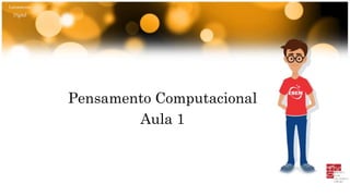 Letramento
Digital
Pensamento Computacional
Aula 1
 