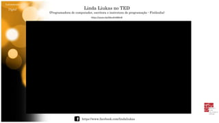 Letramento
Digital Linda Liukas no TED
(Programadora de computador, escritora e instrutora de programação - Finlândia)
https://www.facebook.com/lindaliukas
https://youtu.be/b6uzKnkBGn8
 