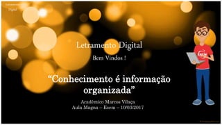 “Conhecimento é informação
organizada”
Acadêmico Marcos Vilaça
Aula Magna – Esem – 10/03/2017
Letramento Digital
Bem Vindos !
Letramento
Digital
 