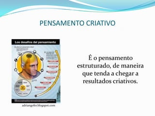 PENSAMENTO CRIATIVO



                               É o pensamento
                           estruturado, de maneira
                             que tenda a chegar a
                             resultados criativos.


adriangofer.blogspot.com
 