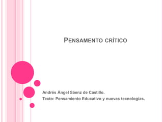 PENSAMENTO CRÍTICO
Andrés Ángel Sáenz de Castillo.
Texto: Pensamiento Educativo y nuevas tecnologías.
 