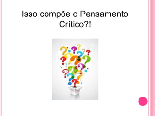 Isso compõe o Pensamento
Crítico?!
 