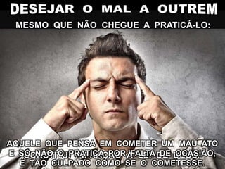 MESMO QUE NÃO CHEGUE A PRATICÁ-LO:
CONSTITUI INFRAÇÃO À LEI DE DEUS.
AQUELE QUE PENSA EM COMETER UM MAU ATO
E SÓ NÃO O PRATICA POR FALTA DE OCASIÃO,
É TÃO CULPADO COMO SE O COMETESSE.
 