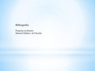 Bibliografia:

Pesquisas na Internet
Material Didático de Filosofia
 