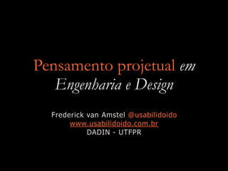 Pensamento projetual em
Engenharia e Design
Frederick van Amstel @usabilidoido
www.usabilidoido.com.br
DADIN - UTFPR
 
