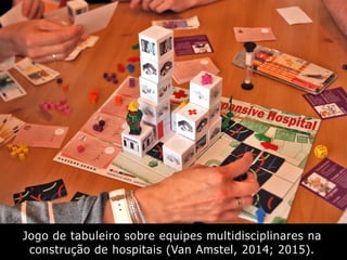 Jogo de tabuleiro sobre equipes multidisciplinares na
construção de hospitais (Van Amstel, 2014; 2015).
 