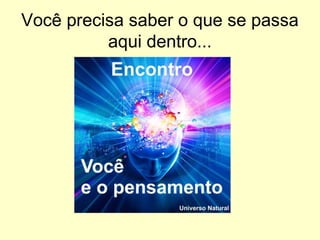 Você precisa saber o que se passa
aqui dentro...

 