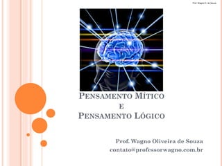 Prof. Wagno O. de Souza.




PENSAMENTO MÍTICO
        E
PENSAMENTO   LÓGICO

       Prof. Wagno Oliveira de Souza
      contato@professorwagno.com.br
 