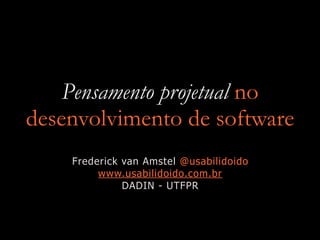 Pensamento projetual no
desenvolvimento de software
Frederick van Amstel @usabilidoido
www.usabilidoido.com.br
DADIN - UTFPR
 